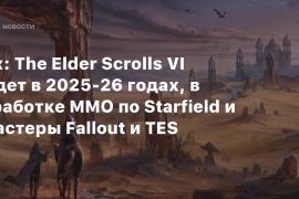Rumor: The Elder Scrolls VI will be released in 2025-26, with Starfield developing MMO, Fallout and TES remasters